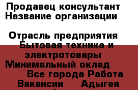 Продавец-консультант › Название организации ­ Inventive Retail Group › Отрасль предприятия ­ Бытовая техника и электротовары › Минимальный оклад ­ 80 000 - Все города Работа » Вакансии   . Адыгея респ.,Адыгейск г.